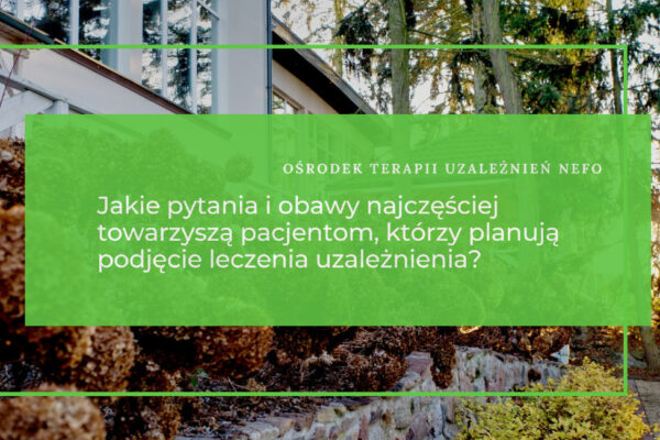 Jakie pytania i obawy najczęściej towarzyszą pacjentom, którzy planują podjęcie terapii uzależnienia?